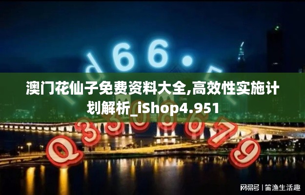 澳门花仙子免费资料大全,高效性实施计划解析_iShop4.951