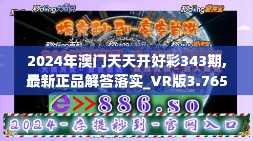 2024年澳门天天开好彩343期,最新正品解答落实_VR版3.765