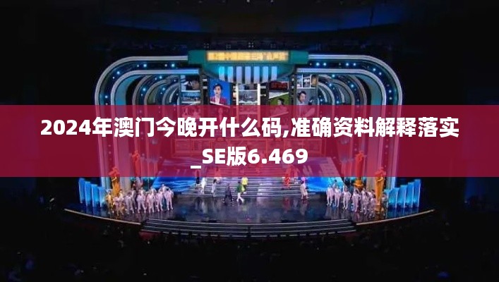 2024年澳门今晚开什么码,准确资料解释落实_SE版6.469