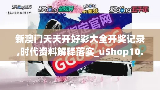 新澳门天天开好彩大全开奖记录,时代资料解释落实_uShop10.993