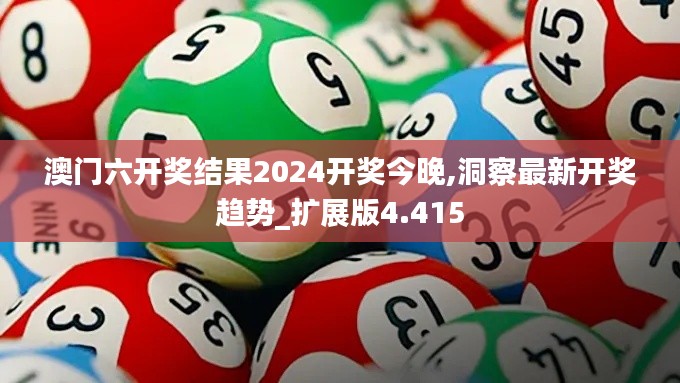 澳门六开奖结果2024开奖今晚,洞察最新开奖趋势_扩展版4.415