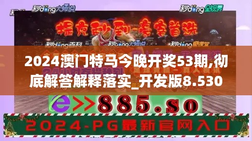 2024澳门特马今晚开奖53期,彻底解答解释落实_开发版8.530