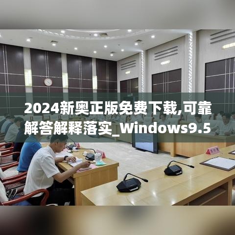 2024新奥正版免费下载,可靠解答解释落实_Windows9.523