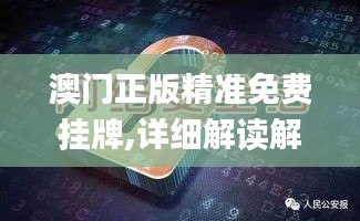 澳门正版精准免费挂牌,详细解读解释落实_交互版7.562