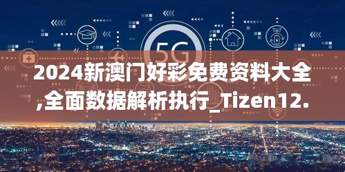 2024新澳门好彩免费资料大全,全面数据解析执行_Tizen12.935