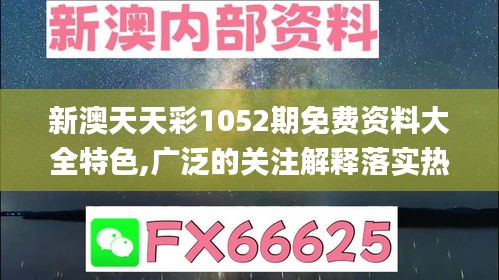 新澳天天彩1052期免费资料大全特色,广泛的关注解释落实热议_体验版2.949