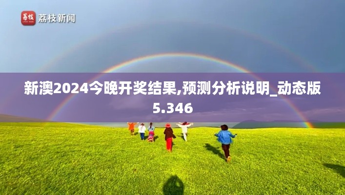 新澳2024今晚开奖结果,预测分析说明_动态版5.346