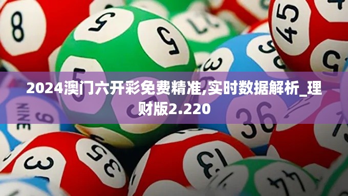 2024澳门六开彩免费精准,实时数据解析_理财版2.220