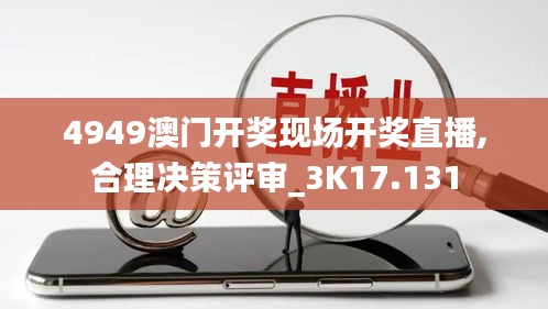 4949澳门开奖现场开奖直播,合理决策评审_3K17.131