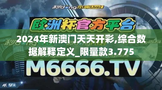 2024年新澳门天天开彩,综合数据解释定义_限量款3.775