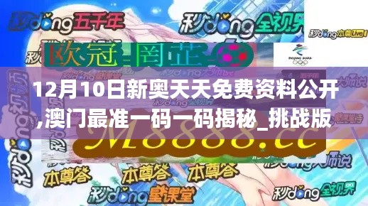 12月10日新奥天天免费资料公开,澳门最准一码一码揭秘_挑战版7.370