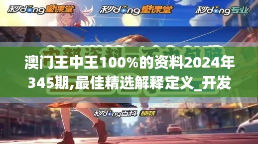 澳门王中王100%的资料2024年345期,最佳精选解释定义_开发版110.772