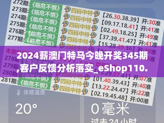 2024薪澳门特马今晚开奖345期,客户反馈分析落实_eShop110.147