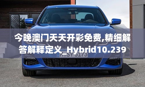 今晚澳门天天开彩免费,精细解答解释定义_Hybrid10.239