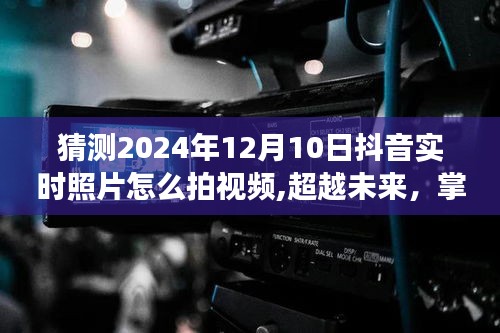 超越未来！掌握抖音新风尚，2024年实时照片视频拍摄指南与技巧