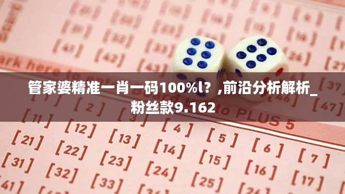 管家婆精准一肖一码100%l？,前沿分析解析_粉丝款9.162