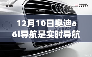 揭秘奥迪A6L导航实时功能，最新解读关于12月10日奥迪A6L导航实时性探讨