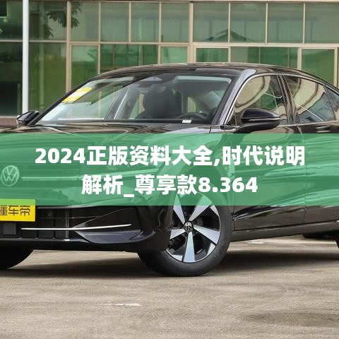 2024正版资料大全,时代说明解析_尊享款8.364