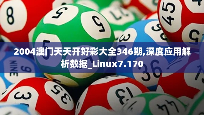 2004澳门天天开好彩大全346期,深度应用解析数据_Linux7.170