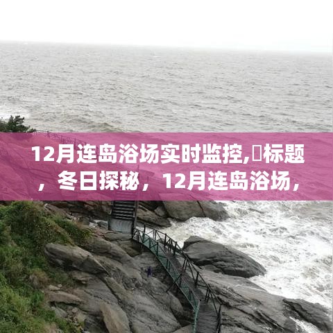 冬日连岛浴场实拍，12月实时监控，与自然的亲密接触之旅，希望符合您的要求，您还可以酌情调整修改。