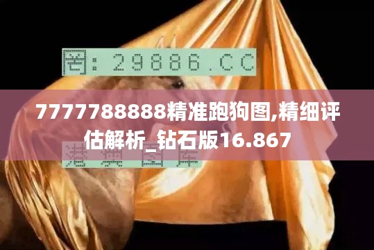 7777788888精准跑狗图,精细评估解析_钻石版16.867