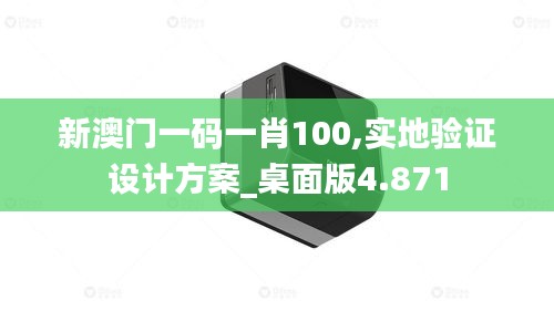 新澳门一码一肖100,实地验证设计方案_桌面版4.871