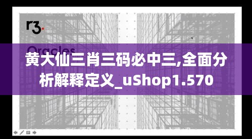 黄大仙三肖三码必中三,全面分析解释定义_uShop1.570