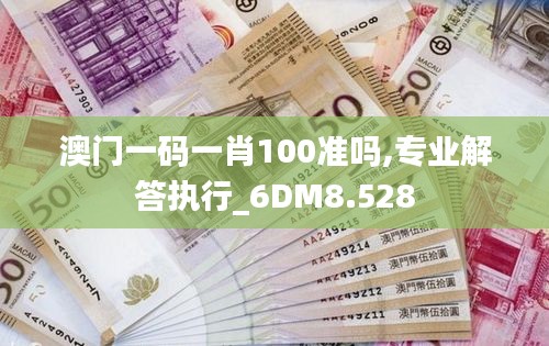 澳门一码一肖100准吗,专业解答执行_6DM8.528