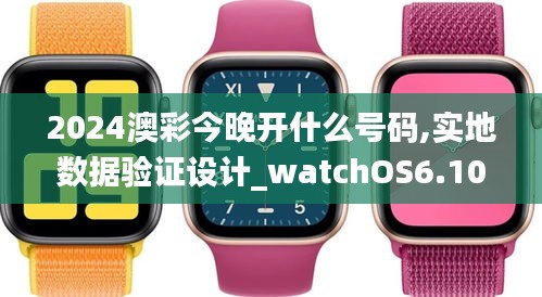 2024澳彩今晚开什么号码,实地数据验证设计_watchOS6.105