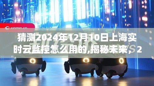 揭秘未来，2024年上海实时云监控的使用体验与展望——功能猜测与趋势分析​​​​​​​​​​​​​​​​​​​​​​​​​​​​​​​​​​​​​​​​​​​​​​​​​​​​​​​​​​​ 的标题生成。这个标题涵盖了关于未来上海实时云监控的使用体验、功能猜测以及展望的核心内容。希望符合您的要求。标题如下，，展望上海未来，揭秘实时云监控在2024年的深度应用与体验升级之路