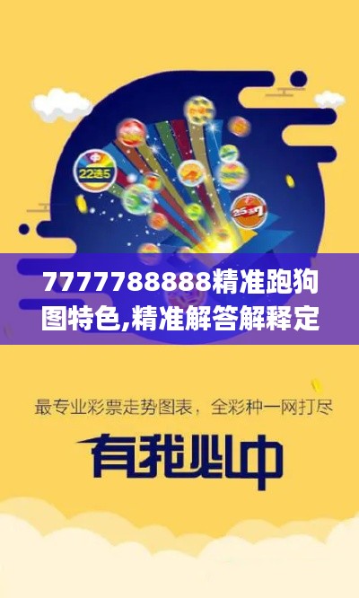 7777788888精准跑狗图特色,精准解答解释定义_QHD版7.852