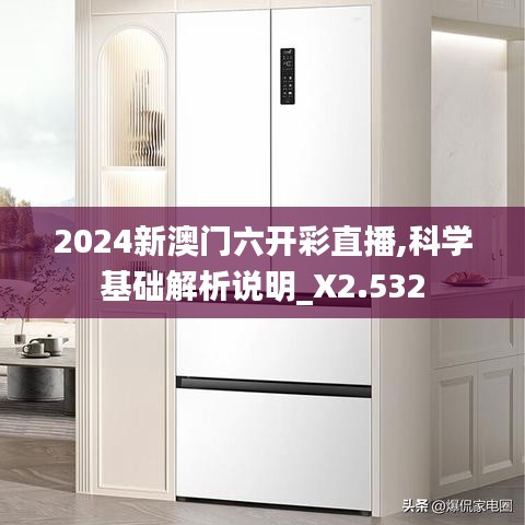 2024新澳门六开彩直播,科学基础解析说明_X2.532