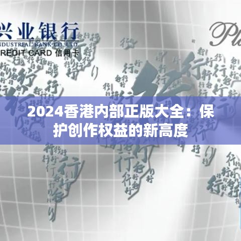 2024香港内部正版大全：保护创作权益的新高度