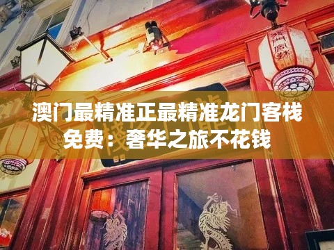 澳门最精准正最精准龙门客栈免费：奢华之旅不花钱