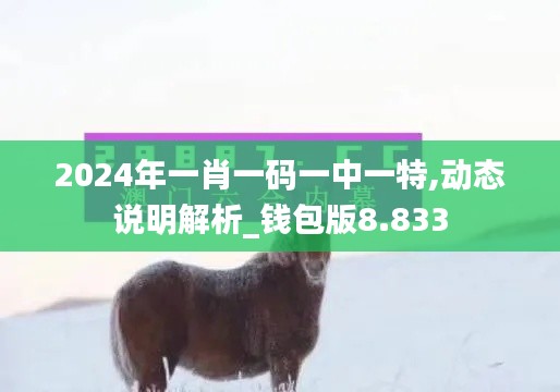 2024年一肖一码一中一特,动态说明解析_钱包版8.833