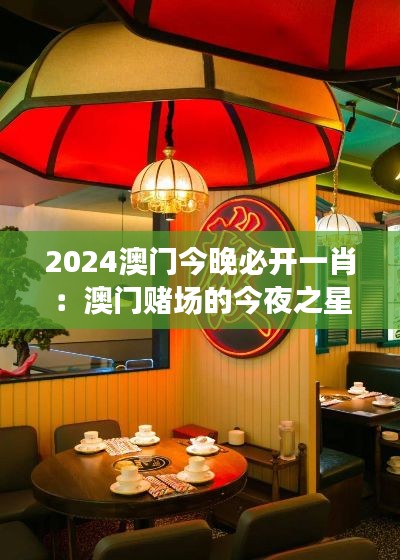 2024澳门今晚必开一肖：澳门赌场的今夜之星