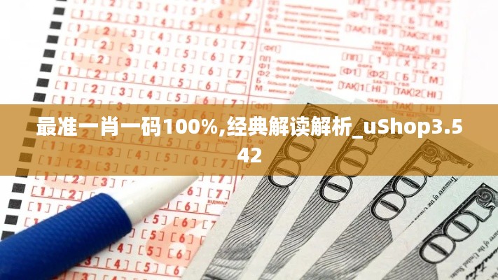 最准一肖一码100%,经典解读解析_uShop3.542