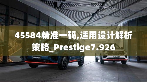 45584精准一码,适用设计解析策略_Prestige7.926