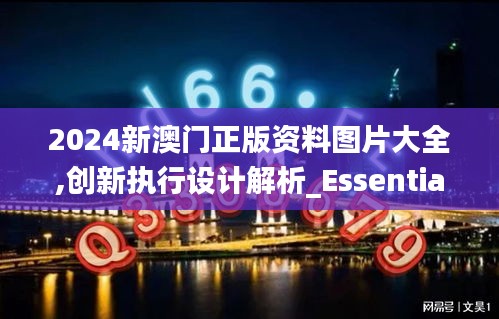 2024新澳门正版资料图片大全,创新执行设计解析_Essential10.606