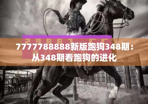 7777788888新版跑狗348期：从348期看跑狗的进化