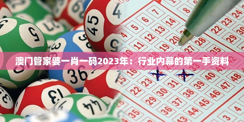 澳门管家婆一肖一码2023年：行业内幕的第一手资料