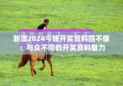 新澳2024今晚开奖资料四不像：与众不同的开奖资料魅力