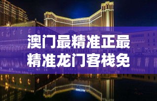 澳门最精准正最精准龙门客栈免费：赌城之中的免费避风港