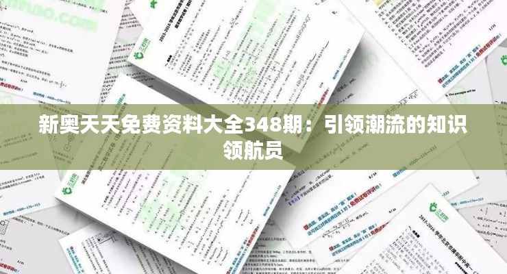 新奥天天免费资料大全348期：引领潮流的知识领航员