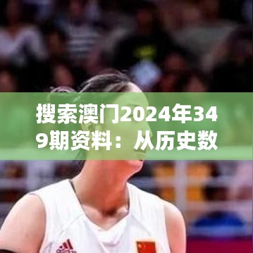 搜索澳门2024年349期资料：从历史数据中寻找财富的线索