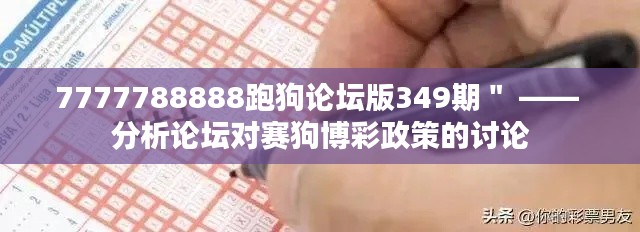 7777788888跑狗论坛版349期＂ —— 分析论坛对赛狗博彩政策的讨论