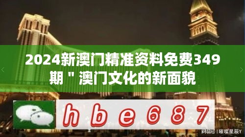 2024新澳门精准资料免费349期＂澳门文化的新面貌