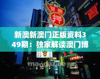 新澳新澳门正版资料349期：独家解读澳门博彩产业新动态