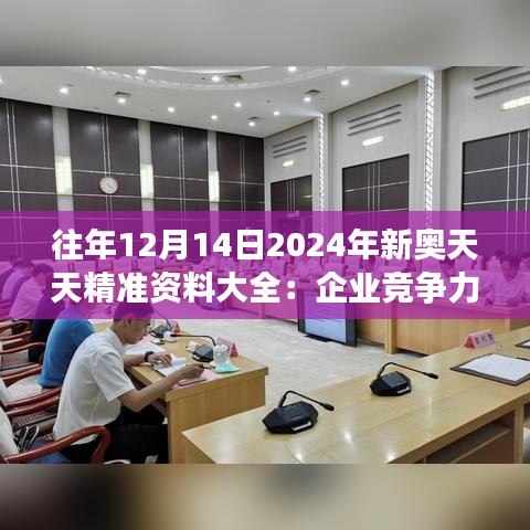 往年12月14日2024年新奥天天精准资料大全：企业竞争力的提升加速器