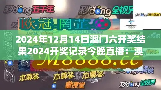 2024年12月14日澳门六开奖结果2024开奖记录今晚直播：澳门六的荣耀时刻